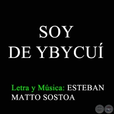 SOY DE YBYCUÍ - Letra y Música: ESTEBAN MATTO SOSTOA